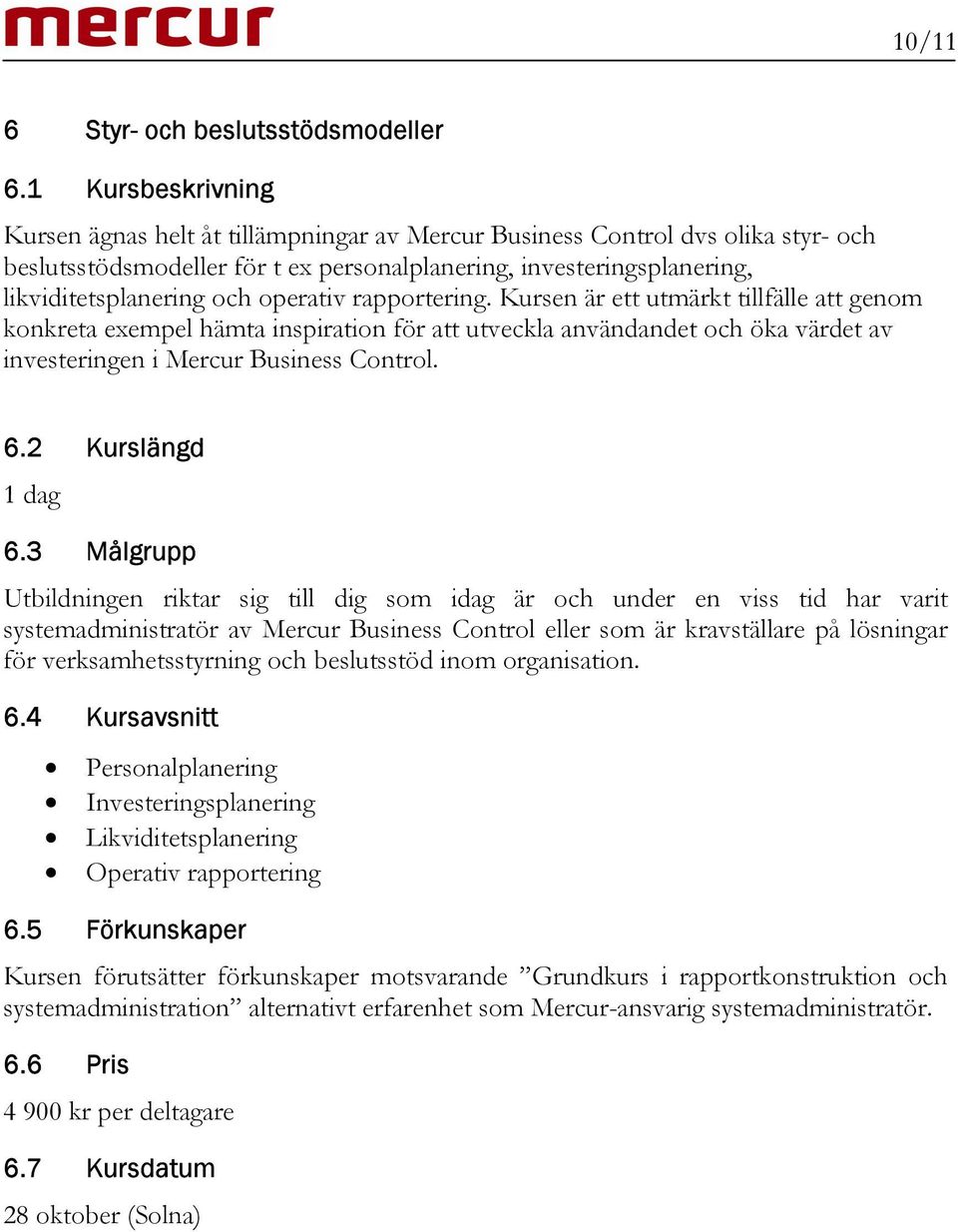 operativ rapportering. Kursen är ett utmärkt tillfälle att genom konkreta exempel hämta inspiration för att utveckla användandet och öka värdet av investeringen i Mercur Business Control. 6.