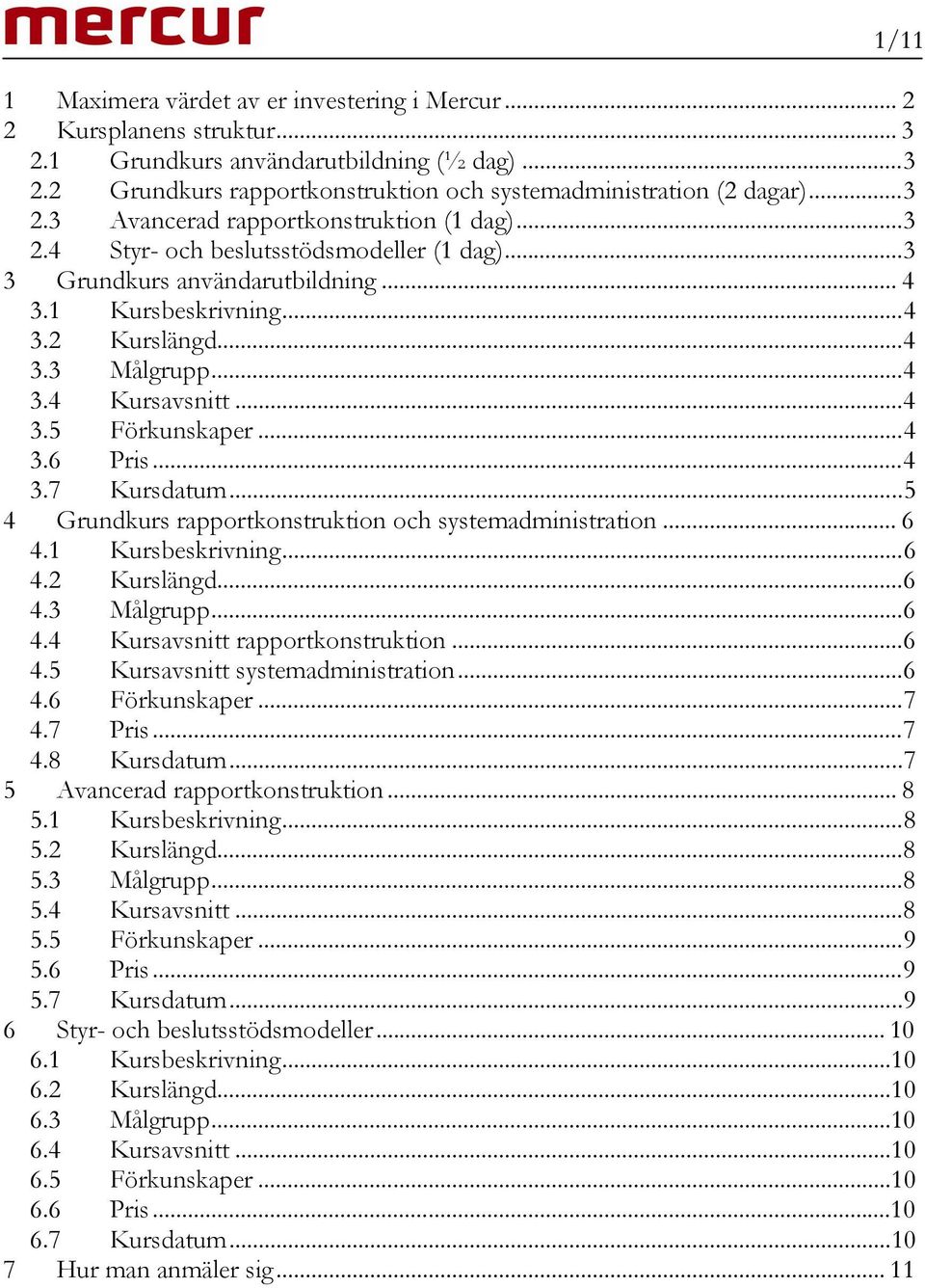 .. 4 3.5 Förkunskaper... 4 3.6 Pris... 4 3.7 Kursdatum... 5 4 Grundkurs rapportkonstruktion och systemadministration... 6 4.1 Kursbeskrivning... 6 4.2 Kurslängd... 6 4.3 Målgrupp... 6 4.4 Kursavsnitt rapportkonstruktion.