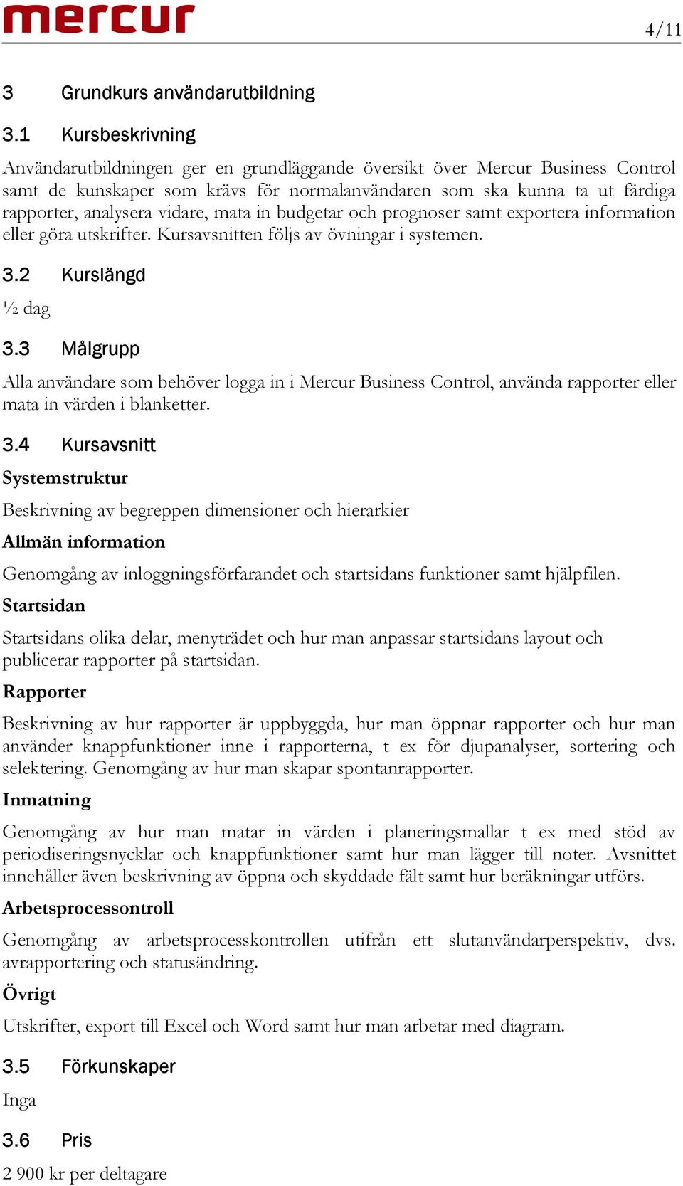 vidare, mata in budgetar och prognoser samt exportera information eller göra utskrifter. Kursavsnitten följs av övningar i systemen. 3.2 Kurslängd ½ dag 3.