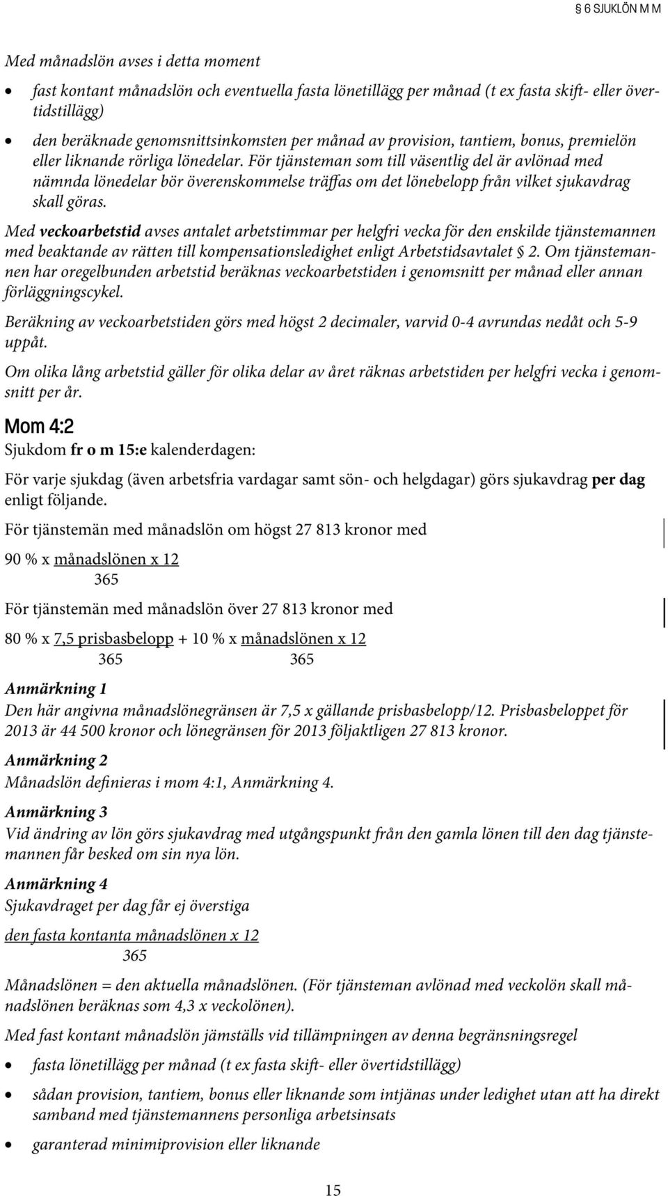 För tjänsteman som till väsentlig del är avlönad med nämnda lönedelar bör överenskommelse träffas om det lönebelopp från vilket sjukavdrag skall göras.