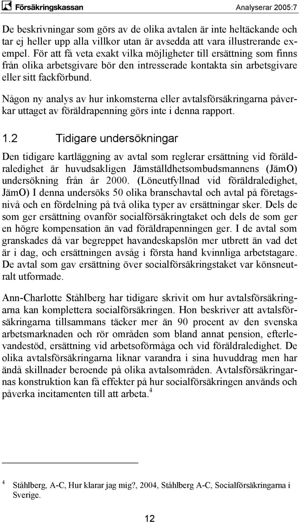 Någon ny analys av hur inkomsterna eller avtalsförsäkringarna påverkar uttaget av föräldrapenning görs inte i denna rapport. 1.