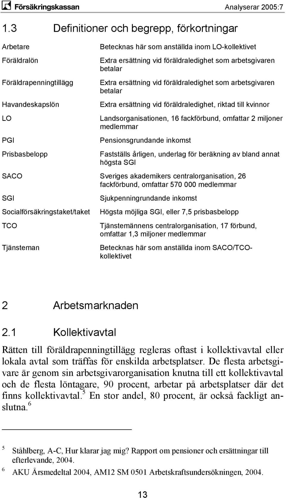 Landsorganisationen, 16 fackförbund, omfattar 2 miljoner medlemmar Pensionsgrundande inkomst Fastställs årligen, underlag för beräkning av bland annat högsta SGI SACO Sveriges akademikers