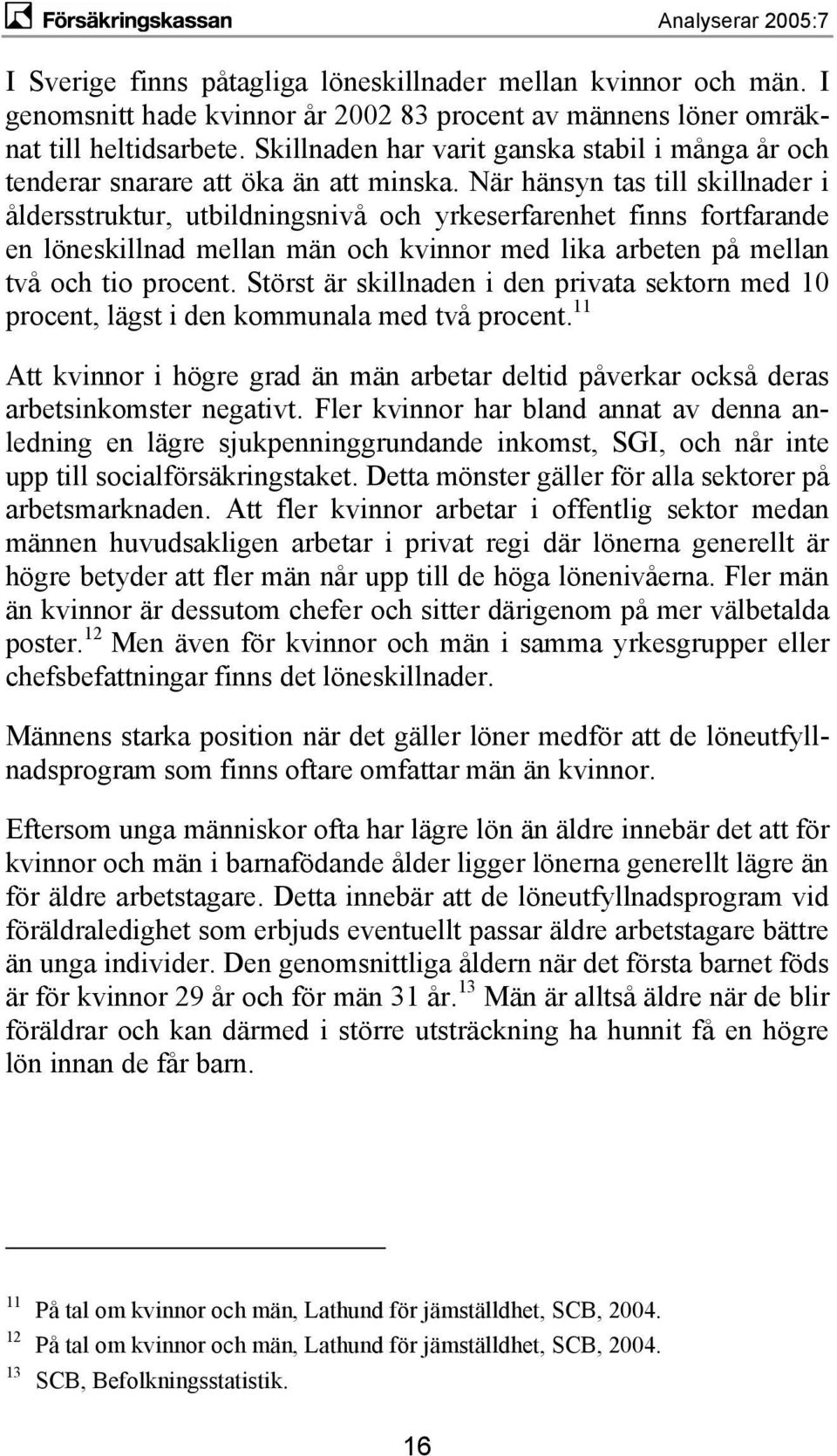 När hänsyn tas till skillnader i åldersstruktur, utbildningsnivå och yrkeserfarenhet finns fortfarande en löneskillnad mellan män och kvinnor med lika arbeten på mellan två och tio procent.