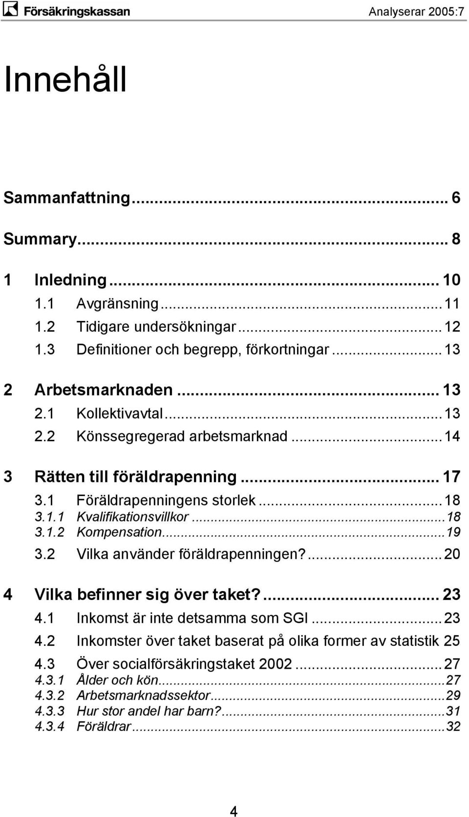 ..19 3.2 Vilka använder föräldrapenningen?...20 4 Vilka befinner sig över taket?... 23 4.1 Inkomst är inte detsamma som SGI...23 4.2 Inkomster över taket baserat på olika former av statistik 25 4.