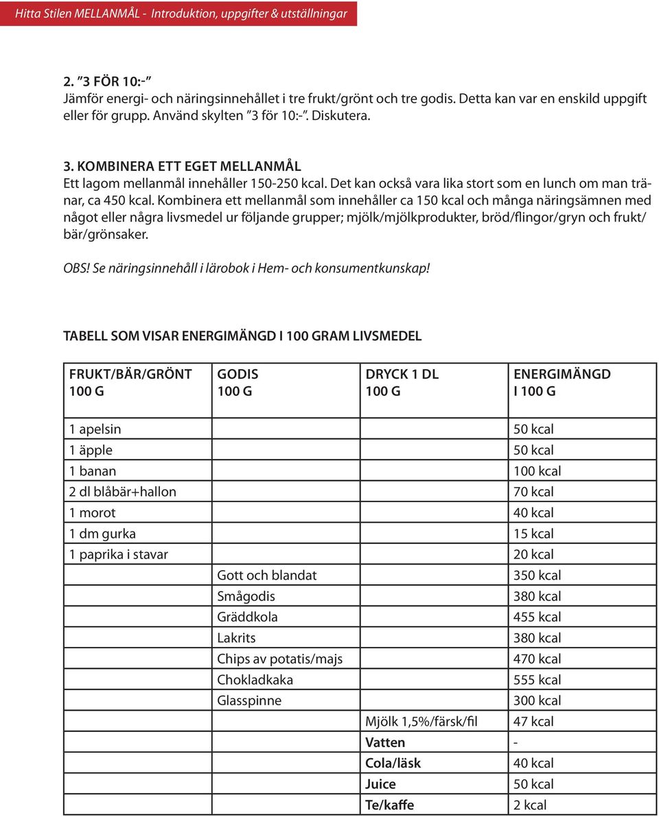 Kombinera ett mellanmål som innehåller ca 150 kcal och många näringsämnen med något eller några livsmedel ur följande grupper; mjölk/mjölkprodukter, bröd/flingor/gryn och frukt/ bär/grönsaker. OBS!