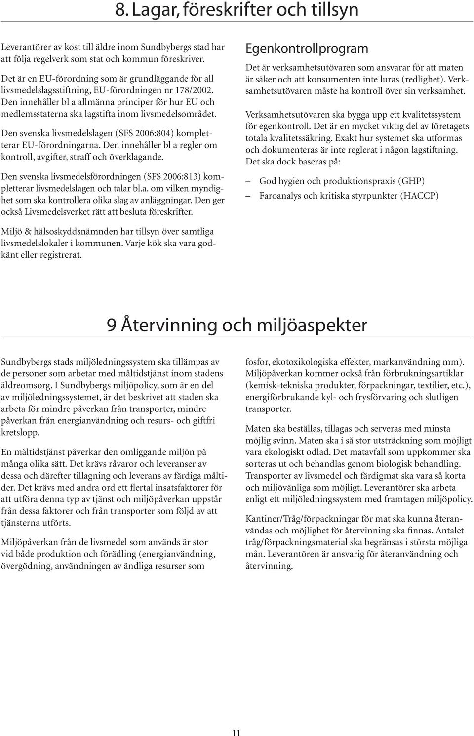 Den innehåller bl a allmänna principer för hur EU och medlemsstaterna ska lagstifta inom livsmedelsområdet. Den svenska livsmedelslagen (SFS 2006:804) kompletterar EU-förordningarna.