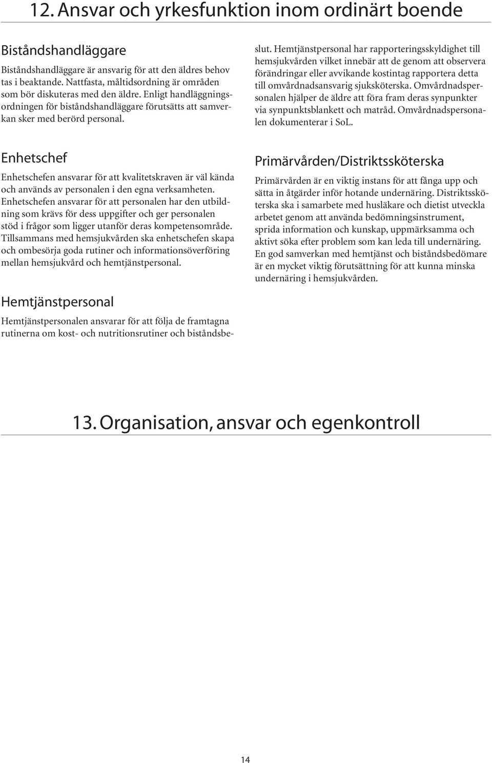 en ansvarar för att kvalitetskraven är väl kända och används av personalen i den egna verksamheten.