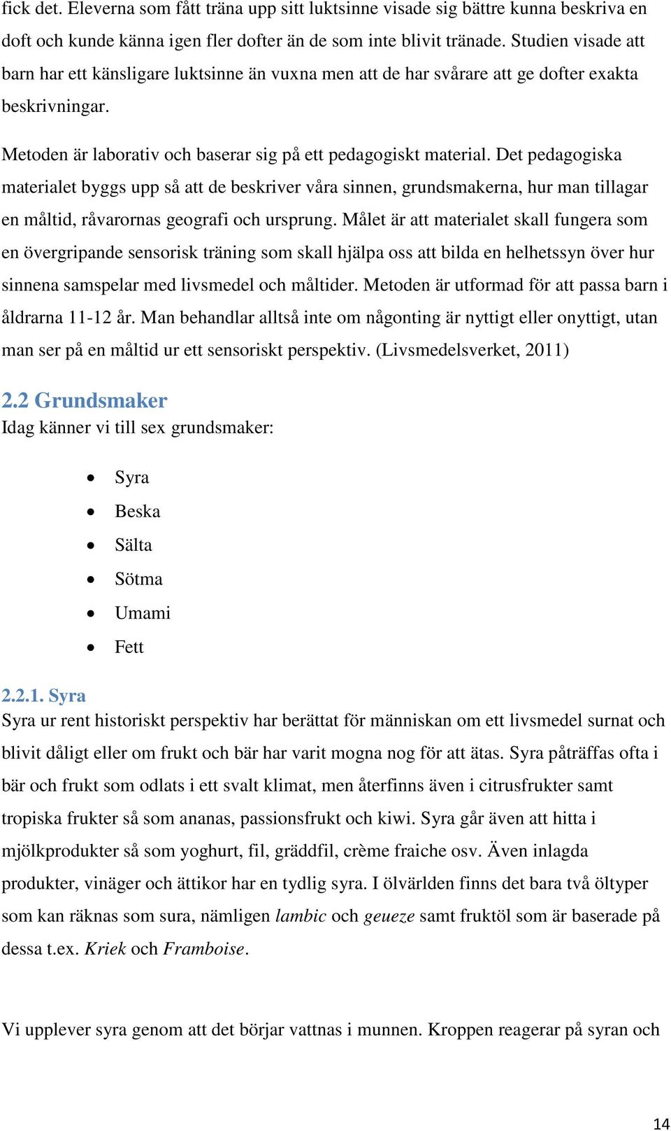 Det pedagogiska materialet byggs upp så att de beskriver våra sinnen, grundsmakerna, hur man tillagar en måltid, råvarornas geografi och ursprung.