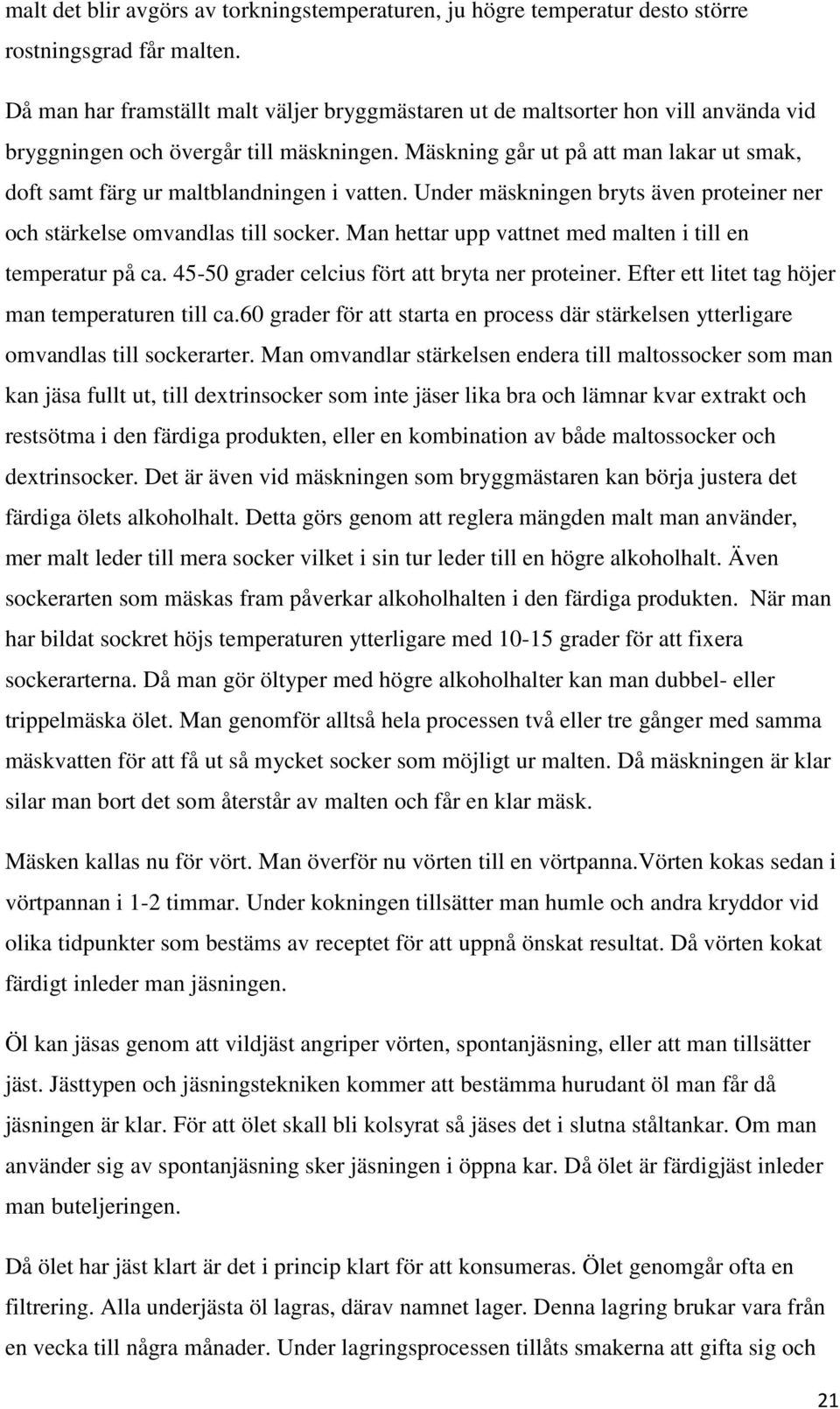 Mäskning går ut på att man lakar ut smak, doft samt färg ur maltblandningen i vatten. Under mäskningen bryts även proteiner ner och stärkelse omvandlas till socker.