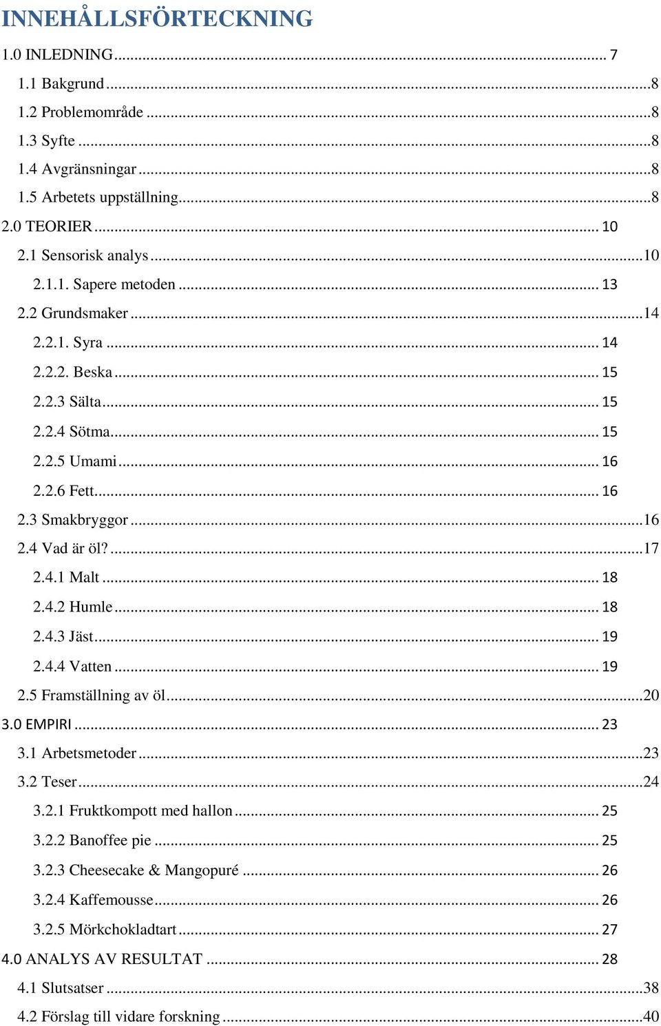 4.2 Humle... 18 2.4.3 Jäst... 19 2.4.4 Vatten... 19 2.5 Framställning av öl...20 3.0 EMPIRI... 23 3.1 Arbetsmetoder...23 3.2 Teser...24 3.2.1 Fruktkompott med hallon... 25 3.2.2 Banoffee pie.