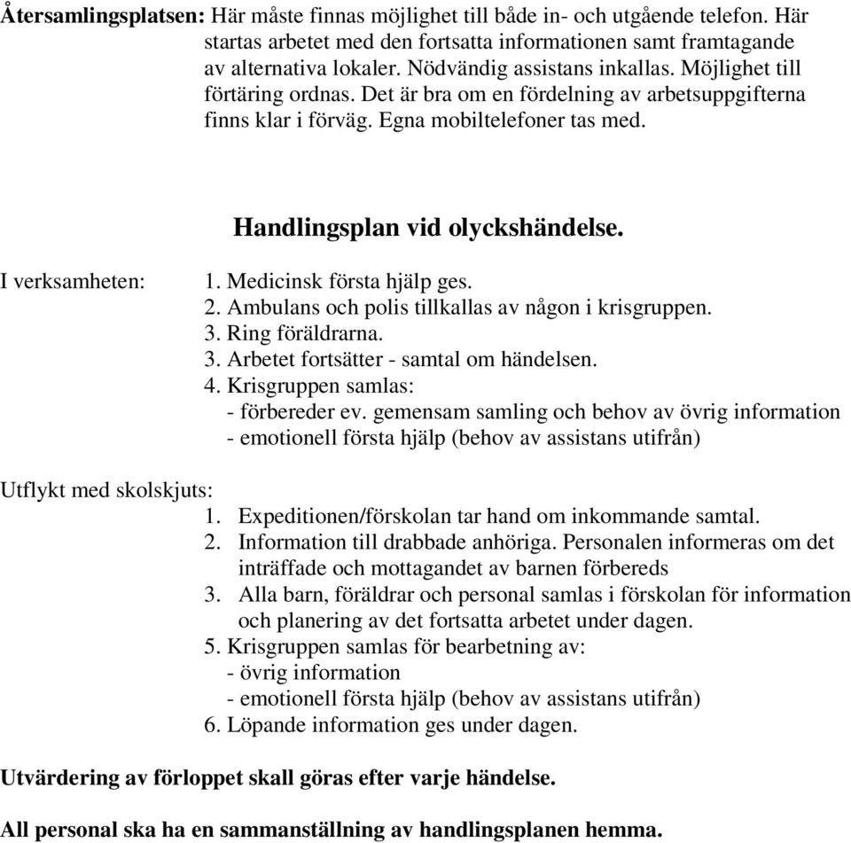 I verksamheten: 1. Medicinsk första hjälp ges. 2. Ambulans och polis tillkallas av någon i krisgruppen. 3. Ring föräldrarna. 3. Arbetet fortsätter - samtal om händelsen. 4.