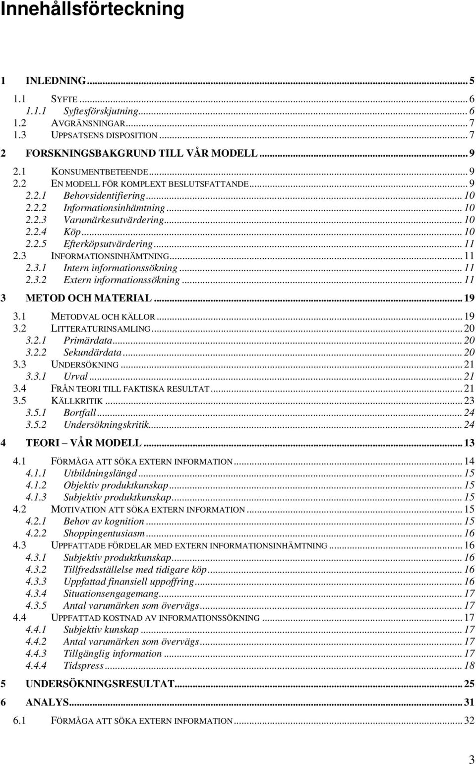 ..11 2.3 INFORMATIONSINHÄMTNING...11 2.3.1 Intern informationssökning...11 2.3.2 Extern informationssökning...11 3 METOD OCH MATERIAL...19 3.1 METODVAL OCH KÄLLOR...19 3.2 LITTERATURINSAMLING...20 3.