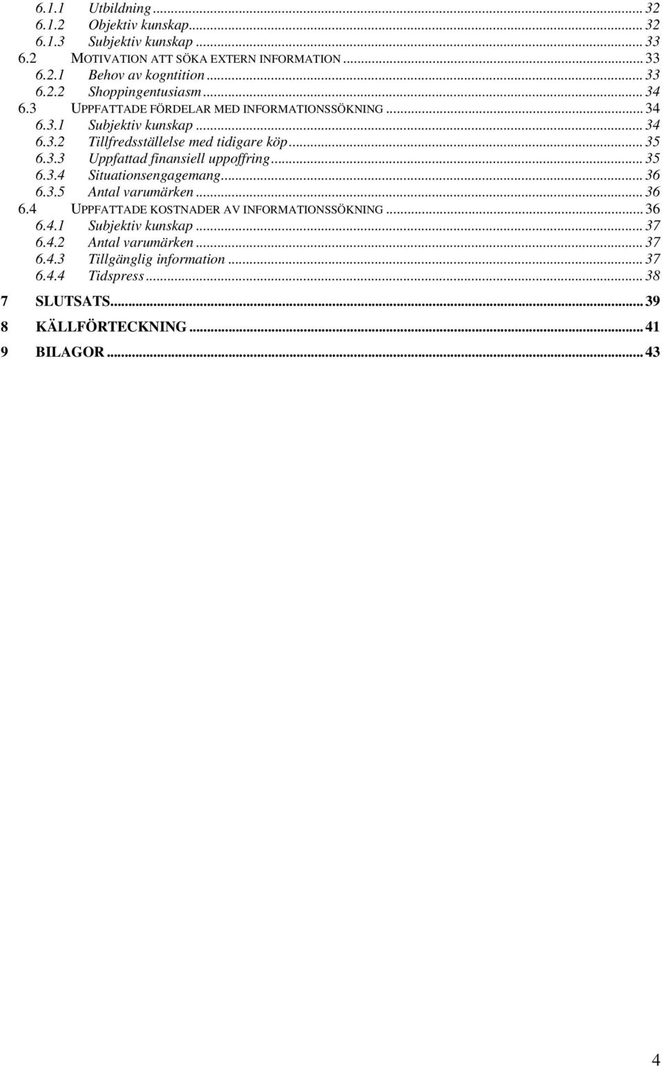 ..35 6.3.4 Situationsengagemang...36 6.3.5 Antal varumärken...36 6.4 UPPFATTADE KOSTNADER AV INFORMATIONSSÖKNING...36 6.4.1 Subjektiv kunskap...37 6.4.2 Antal varumärken.