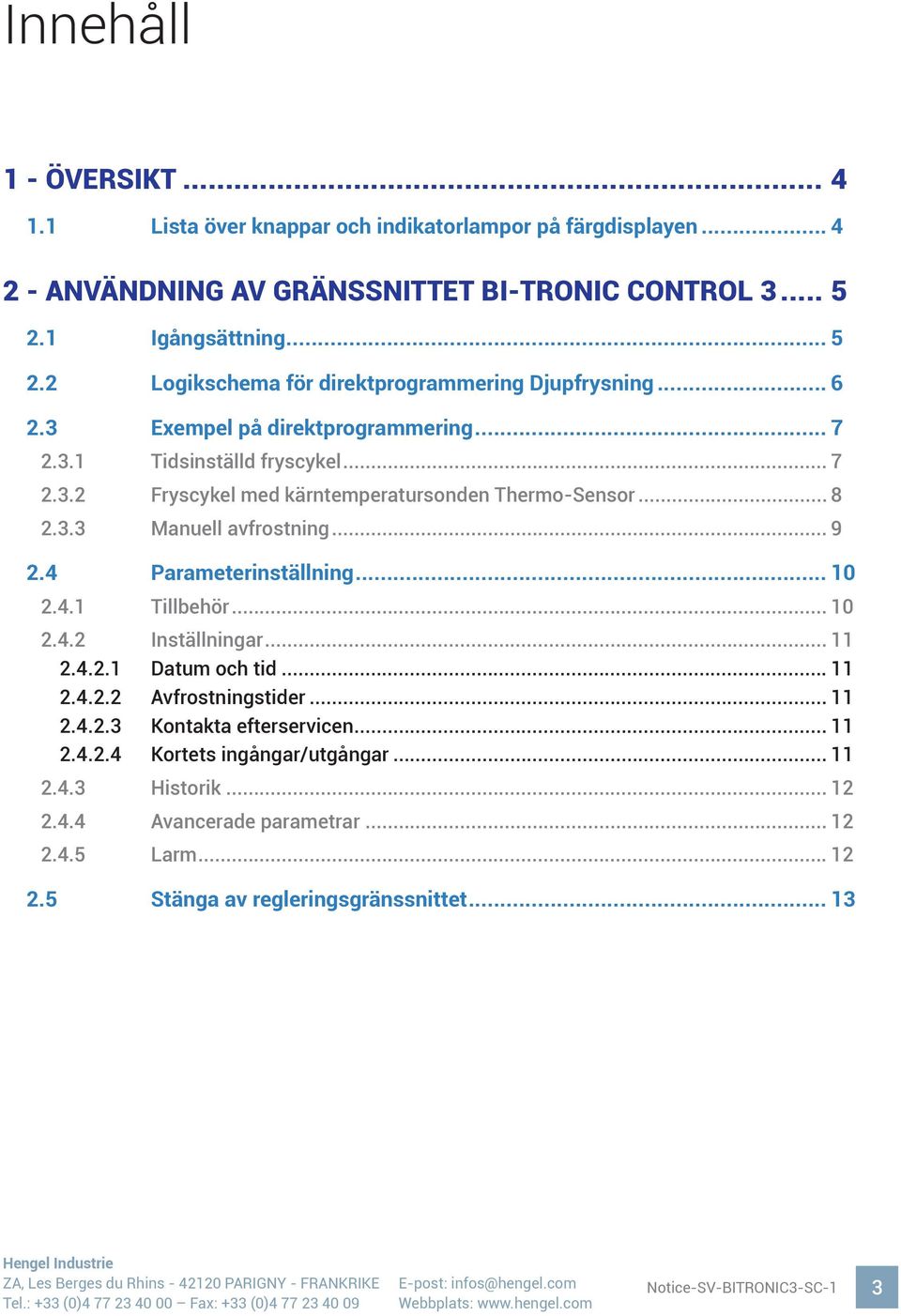 .. 8 2.3.3 Manuell avfrostning... 9 2.4 Parameterinställning... 10 2.4.1 Tillbehör... 10 2.4.2 Inställningar... 11 2.4.2.1 Datum och tid... 11 2.4.2.2 Avfrostningstider... 11 2.4.2.3 Kontakta efterservicen.