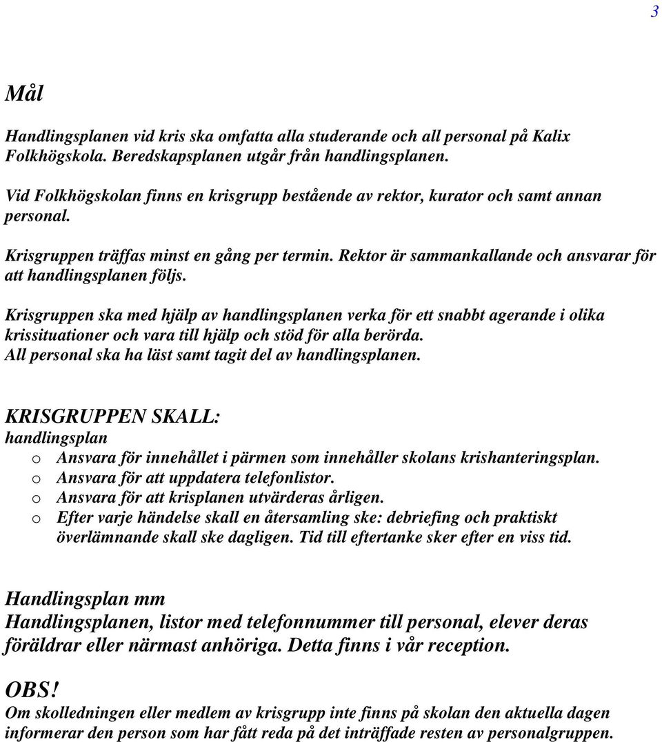 Krisgruppen ska med hjälp av handlingsplanen verka för ett snabbt agerande i olika krissituationer och vara till hjälp och stöd för alla berörda.