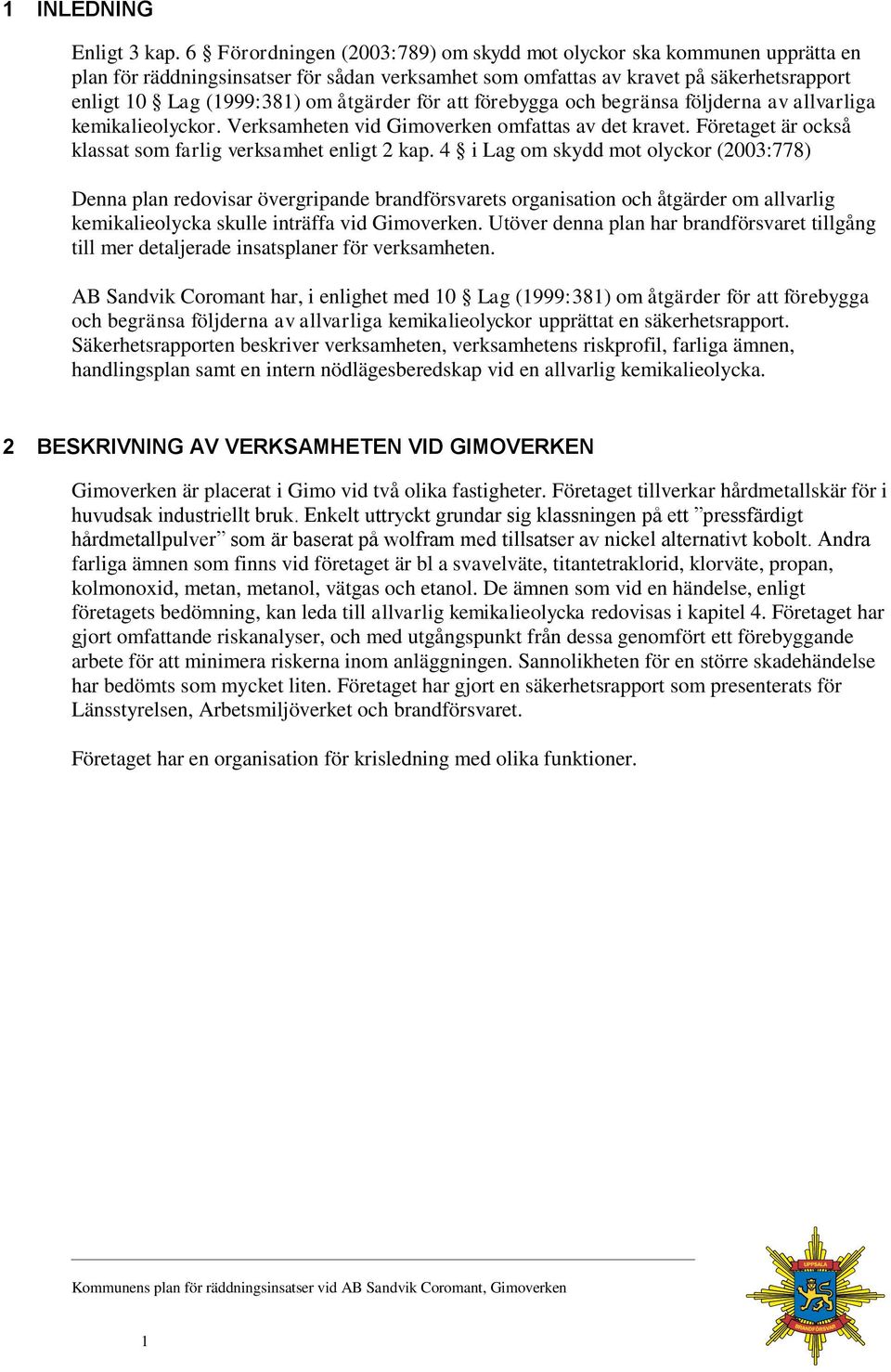 för att förebygga och begränsa följderna av allvarliga kemikalieolyckor. Verksamheten vid Gimoverken omfattas av det kravet. Företaget är också klassat som farlig verksamhet enligt 2 kap.