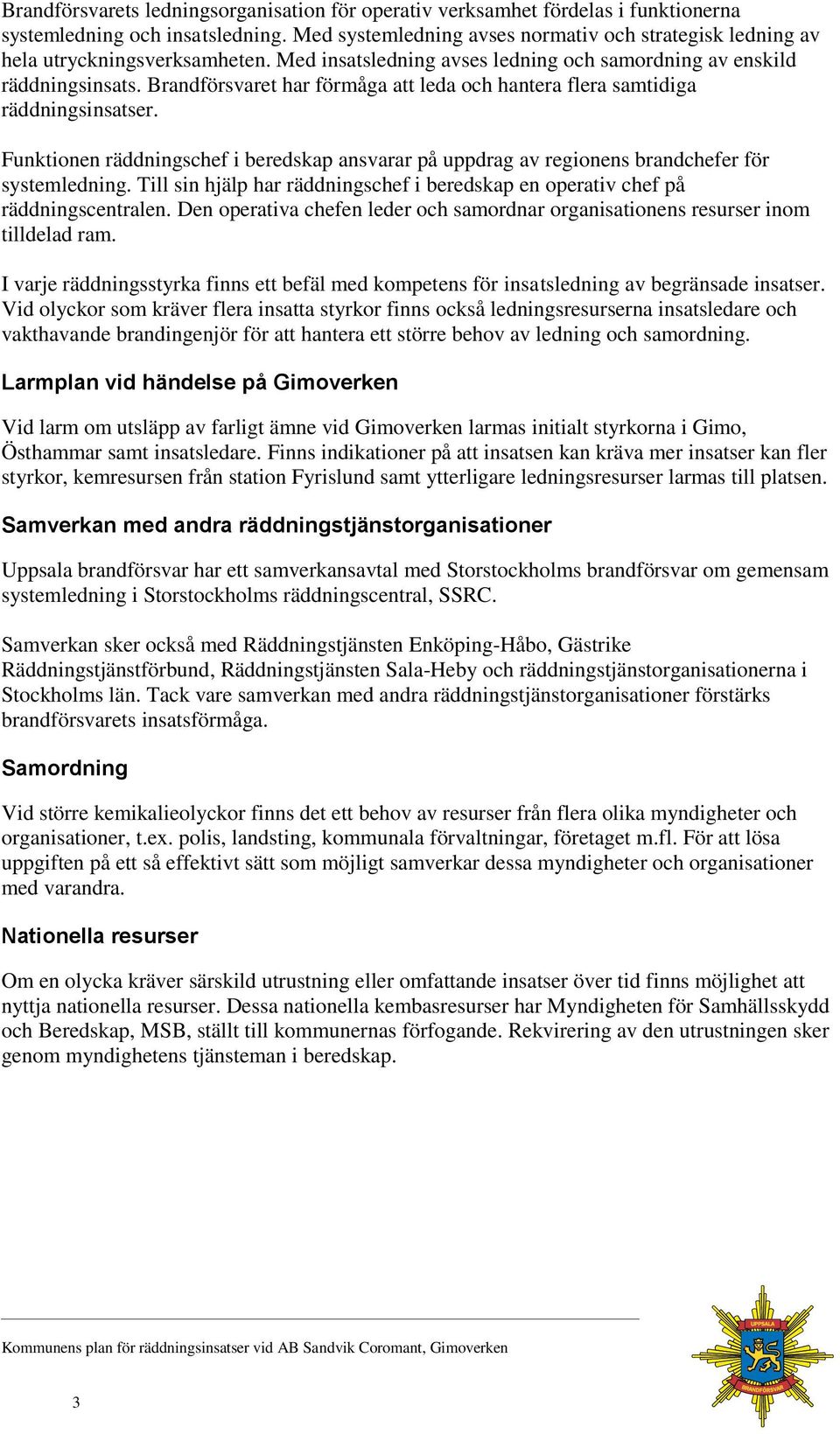 Brandförsvaret har förmåga att leda och hantera flera samtidiga räddningsinsatser. Funktionen räddningschef i beredskap ansvarar på uppdrag av regionens brandchefer för systemledning.