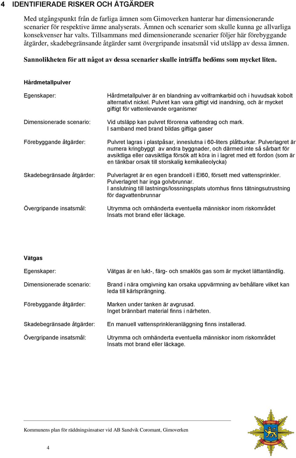 Tillsammans med dimensionerande scenarier följer här förebyggande åtgärder, skadebegränsande åtgärder samt övergripande insatsmål vid utsläpp av dessa ämnen.