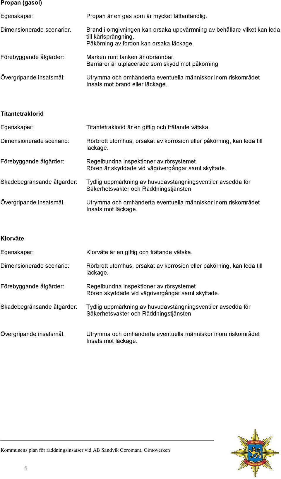 Barriärer är utplacerade som skydd mot påkörning Insats mot brand eller läckage. Titantetraklorid Dimensionerade scenario: Skadebegränsande åtgärder: Övergripande insatsmål.