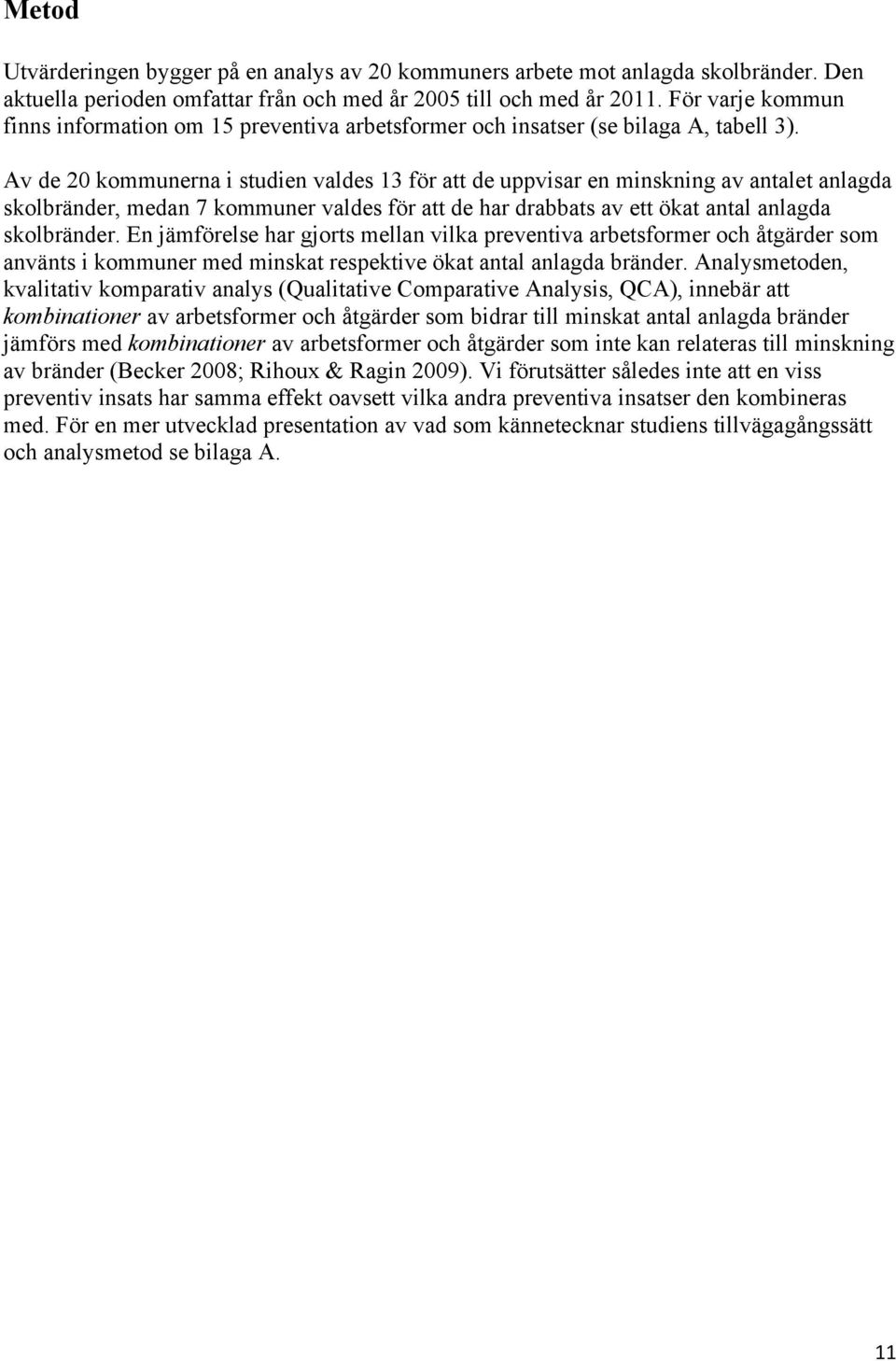 Av de 20 kommunerna i studien valdes 13 för att de uppvisar en minskning av antalet anlagda skolbränder, medan 7 kommuner valdes för att de har drabbats av ett ökat antal anlagda skolbränder.