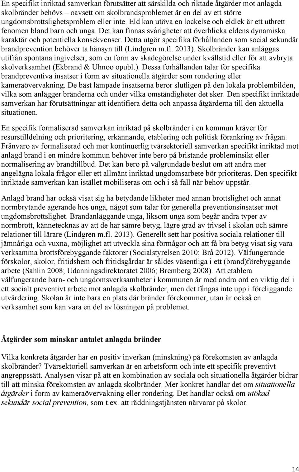 Detta utgör specifika förhållanden som social sekundär brandprevention behöver ta hänsyn till (Lindgren m.fl. 2013).