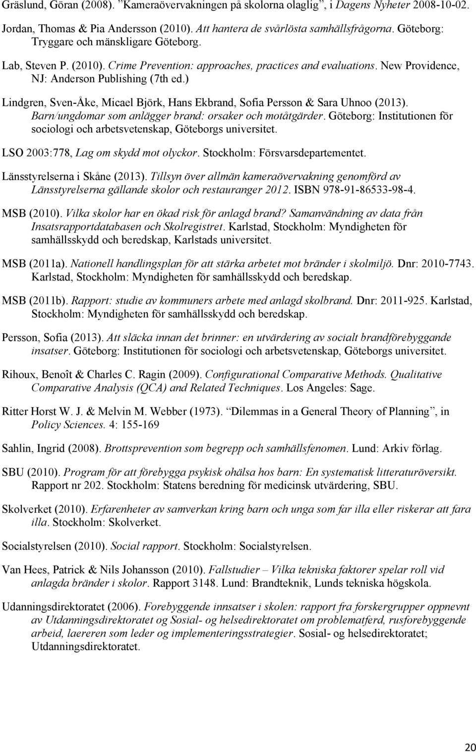 ) Lindgren, Sven-Åke, Micael Björk, Hans Ekbrand, Sofia Persson & Sara Uhnoo (2013). Barn/ungdomar som anlägger brand: orsaker och motåtgärder.