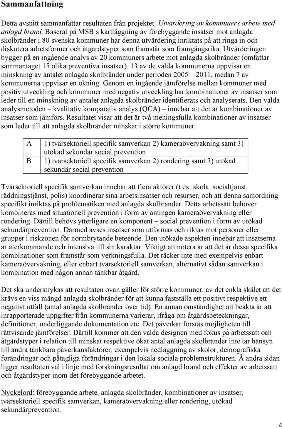 framstår som framgångsrika. Utvärderingen bygger på en ingående analys av 20 kommuners arbete mot anlagda skolbränder (omfattar sammantaget 15 olika preventiva insatser).