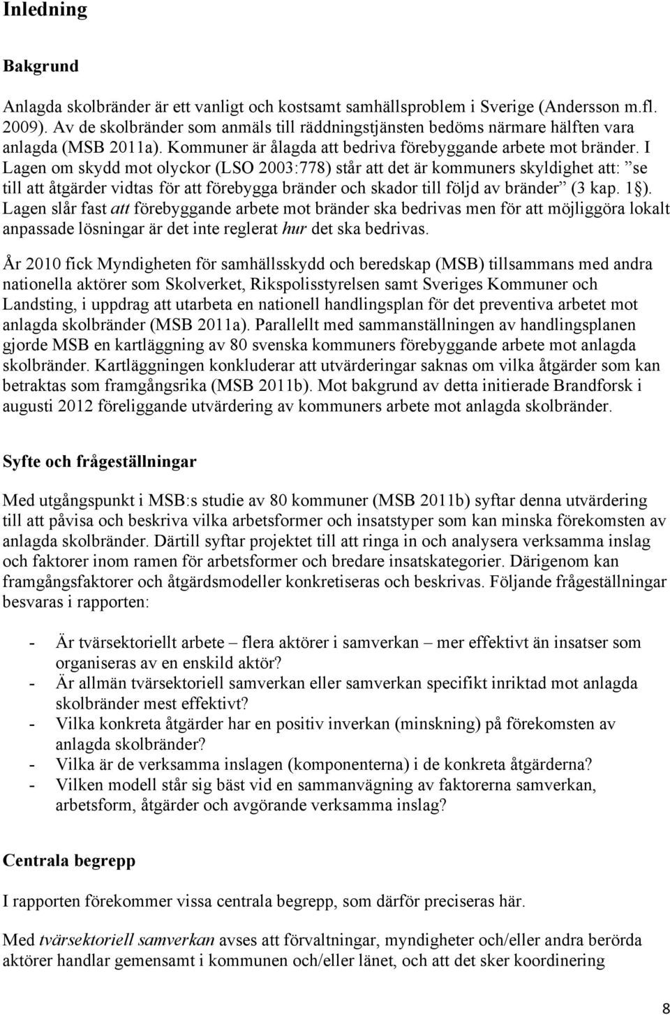 I Lagen om skydd mot olyckor (LSO 2003:778) står att det är kommuners skyldighet att: se till att åtgärder vidtas för att förebygga bränder och skador till följd av bränder (3 kap. 1 ).