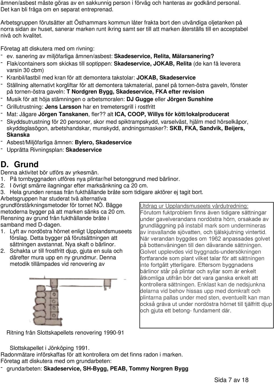 nivå och kvalitet. Företag att diskutera med om rivning: - ev. sanering av miljöfarliga ämnen/asbest: Skadeservice, Relita, Mälarsanering?