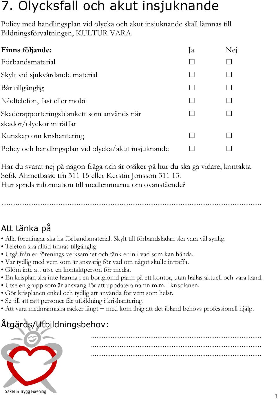 krishantering Policy och handlingsplan vid olycka/akut insjuknande Sefik Ahmetbasic tfn 3 5 eller Kerstin Jonsson 3 3. Hur sprids information till medlemmarna om ovanstående?