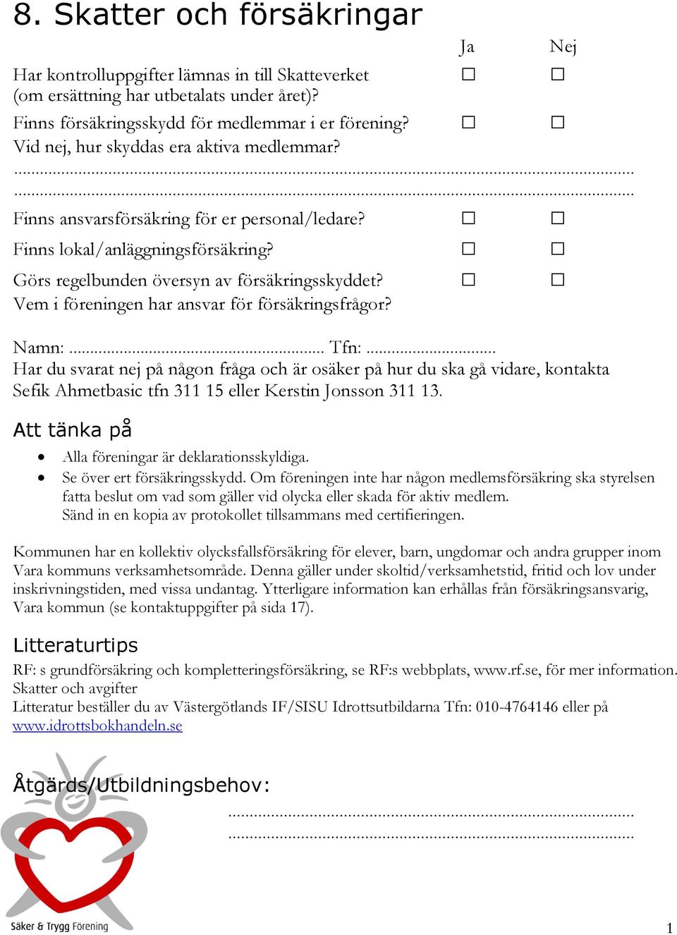 Vem i föreningen har ansvar för försäkringsfrågor? Namn:... Tfn:... Sefik Ahmetbasic tfn 3 5 eller Kerstin Jonsson 3 3. Alla föreningar är deklarationsskyldiga. Se över ert försäkringsskydd.