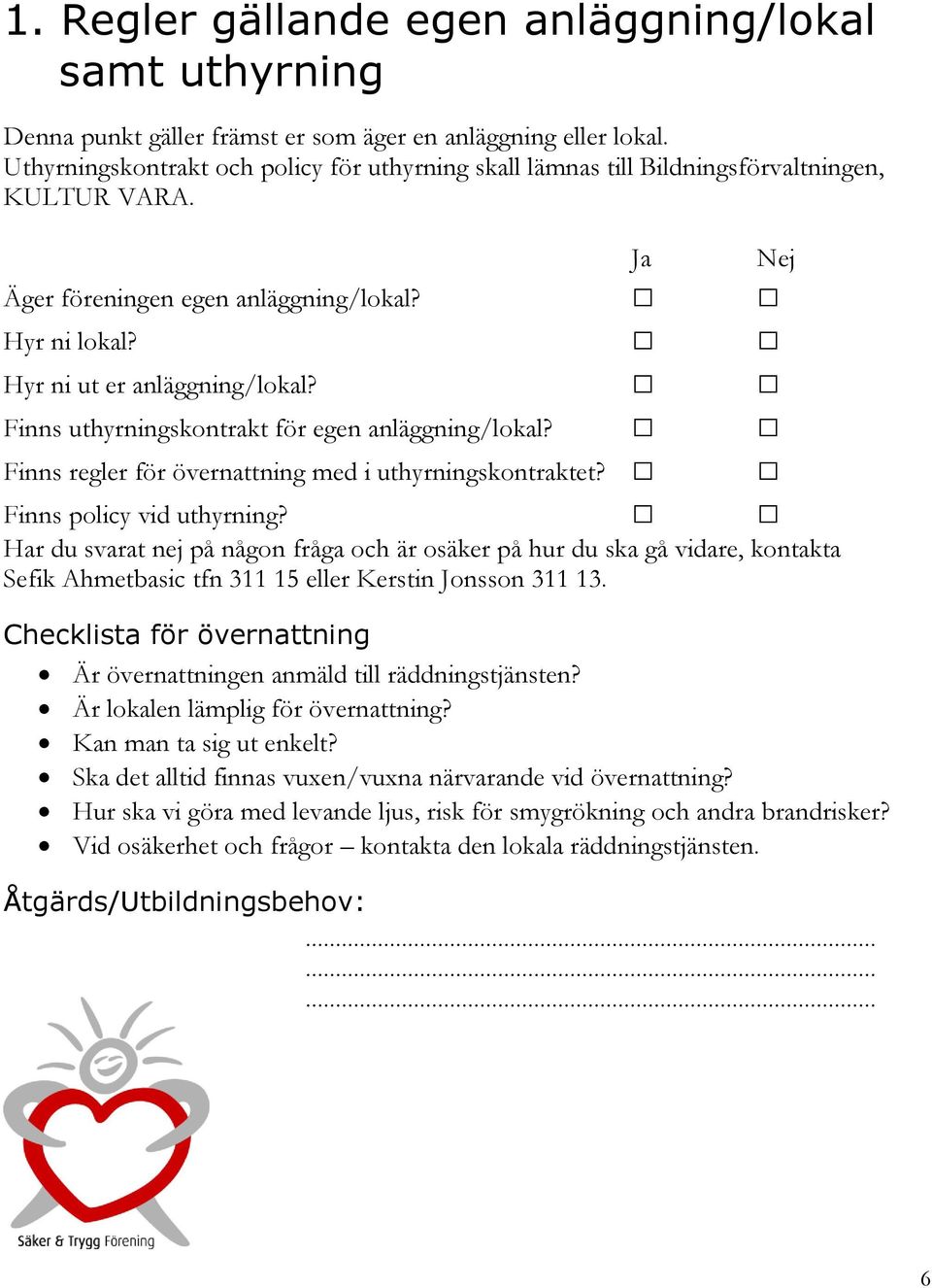 Finns uthyrningskontrakt för egen anläggning/lokal? Finns regler för övernattning med i uthyrningskontraktet? Finns policy vid uthyrning? Sefik Ahmetbasic tfn 3 5 eller Kerstin Jonsson 3 3.