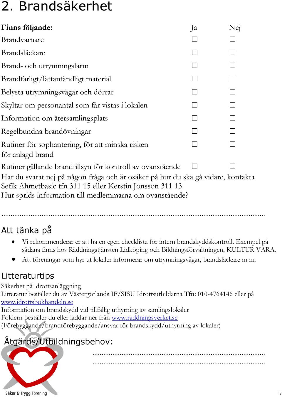 Sefik Ahmetbasic tfn 3 5 eller Kerstin Jonsson 3 3. Hur sprids information till medlemmarna om ovanstående?... Vi rekommenderar er att ha en egen checklista för intern brandskyddskontroll.