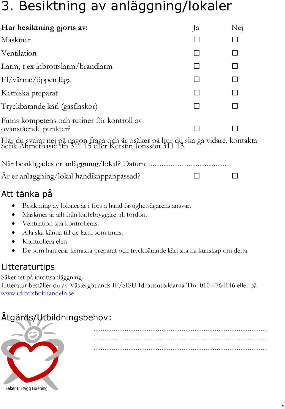 Besiktning av lokaler är i första hand fastighetsägarens ansvar. Maskiner är allt från kaffebryggare till fordon. Ventilation ska kontrolleras. Alla ska känna till de larm som finns. Kontrollera elen.