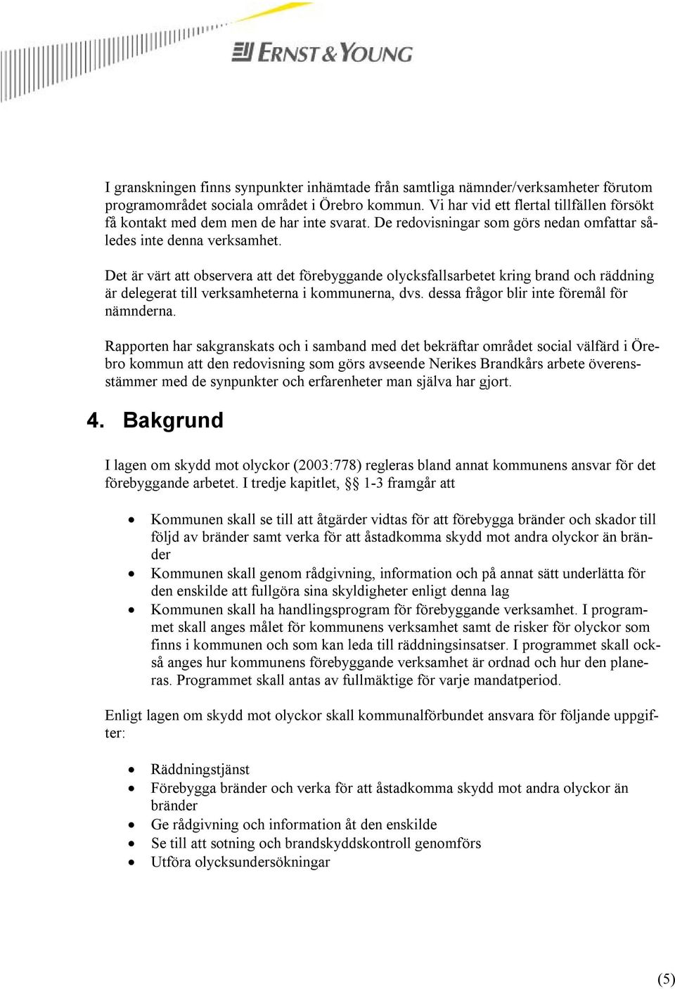 Det är värt att observera att det förebyggande olycksfallsarbetet kring brand och räddning är delegerat till verksamheterna i kommunerna, dvs. dessa frågor blir inte föremål för nämnderna.