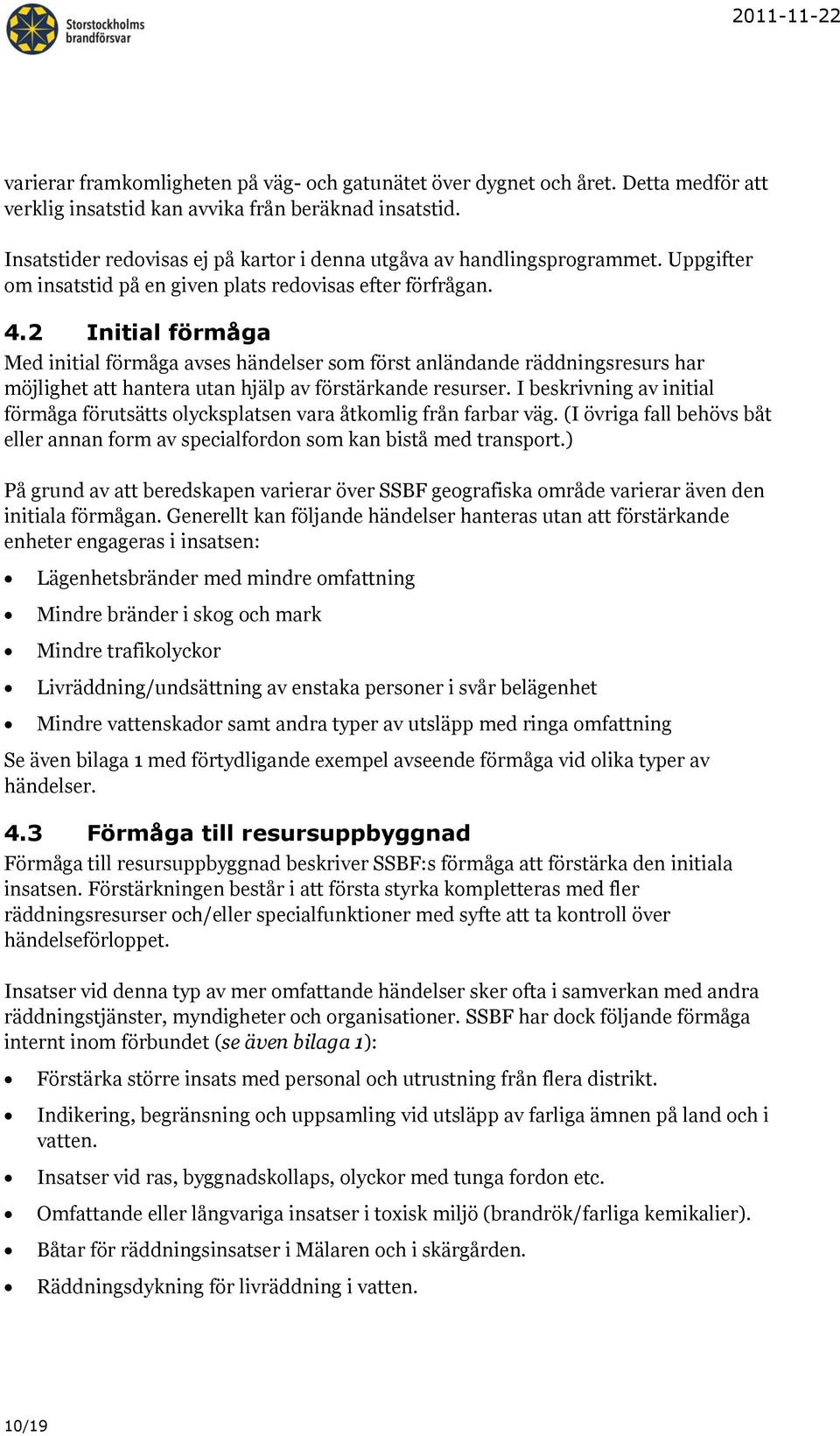 2 Initial förmåga Med initial förmåga avses händelser som först anländande räddningsresurs har möjlighet att hantera utan hjälp av förstärkande resurser.