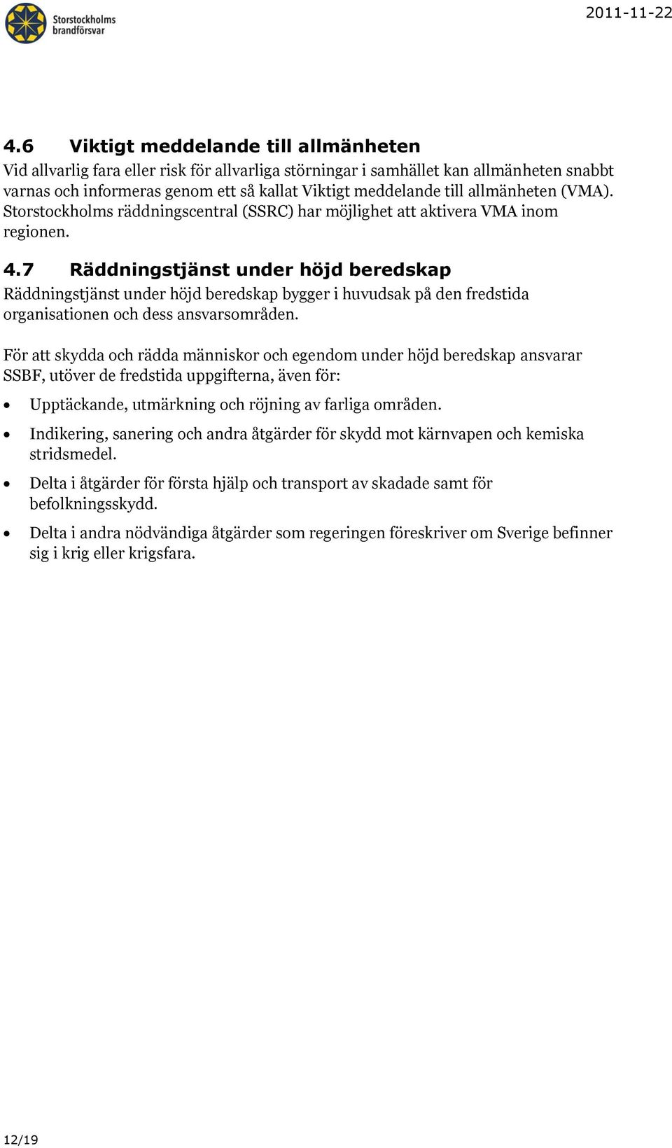 7 Räddningstjänst under höjd beredskap Räddningstjänst under höjd beredskap bygger i huvudsak på den fredstida organisationen och dess ansvarsområden.