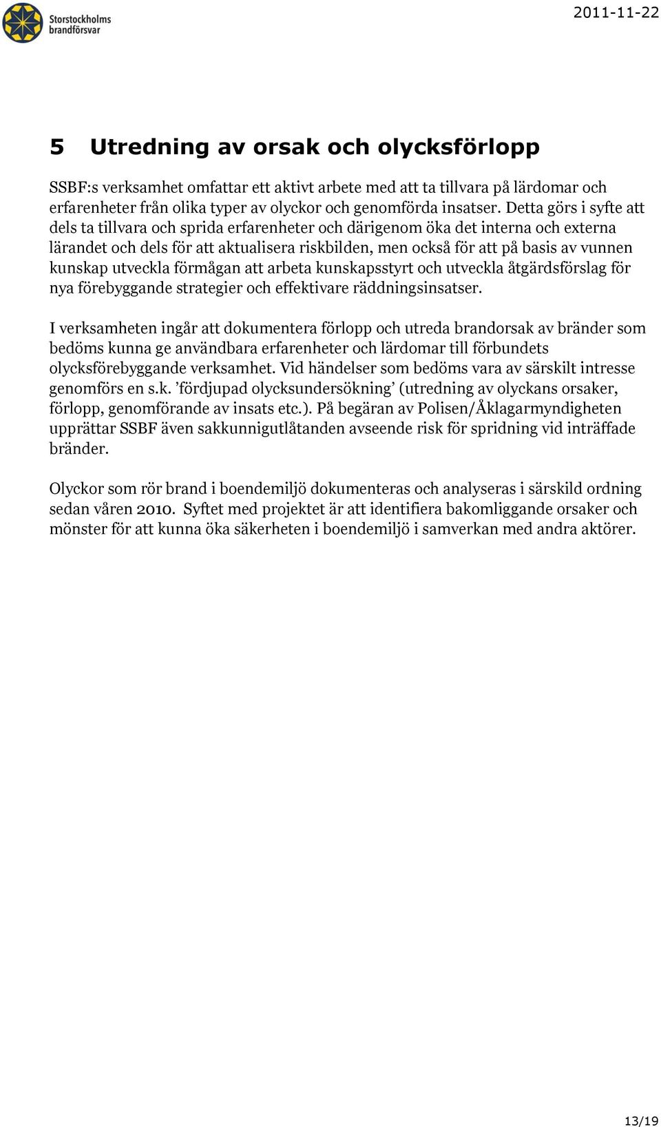 kunskap utveckla förmågan att arbeta kunskapsstyrt och utveckla åtgärdsförslag för nya förebyggande strategier och effektivare räddningsinsatser.