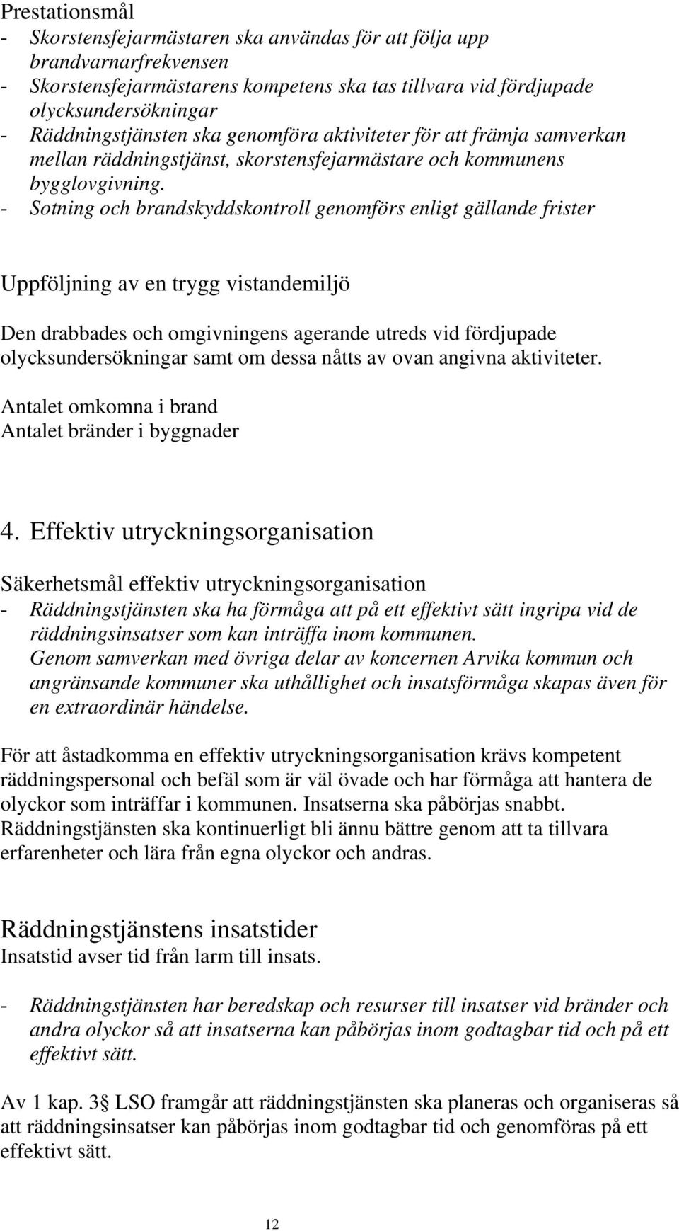 - Sotning och brandskyddskontroll genomförs enligt gällande frister Uppföljning av en trygg vistandemiljö Den drabbades och omgivningens agerande utreds vid fördjupade olycksundersökningar samt om