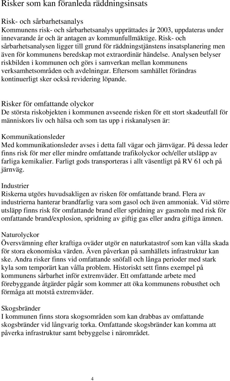 Analysen belyser riskbilden i kommunen och görs i samverkan mellan kommunens verksamhetsområden och avdelningar. Eftersom samhället förändras kontinuerligt sker också revidering löpande.