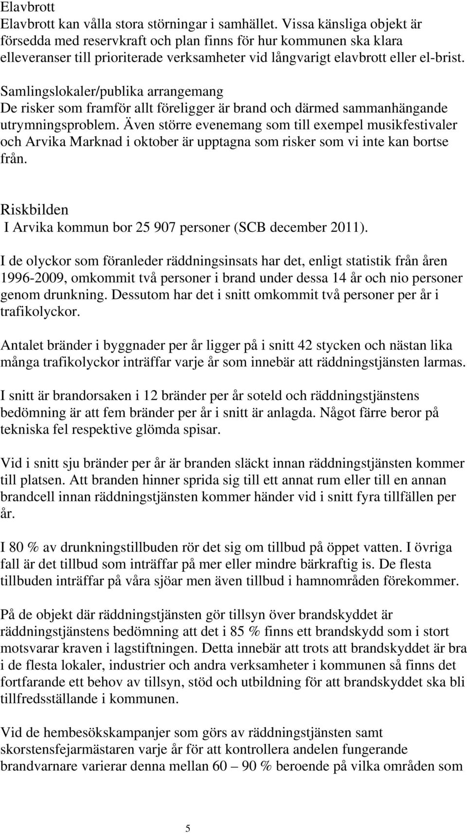 Samlingslokaler/publika arrangemang De risker som framför allt föreligger är brand och därmed sammanhängande utrymningsproblem.