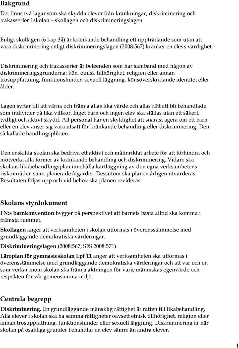 Diskriminering och trakasserier är beteenden som har samband med någon av diskrimineringsgrunderna: kön, etnisk tillhörighet, religion eller annan trosuppfattning, funktionshinder, sexuell läggning,