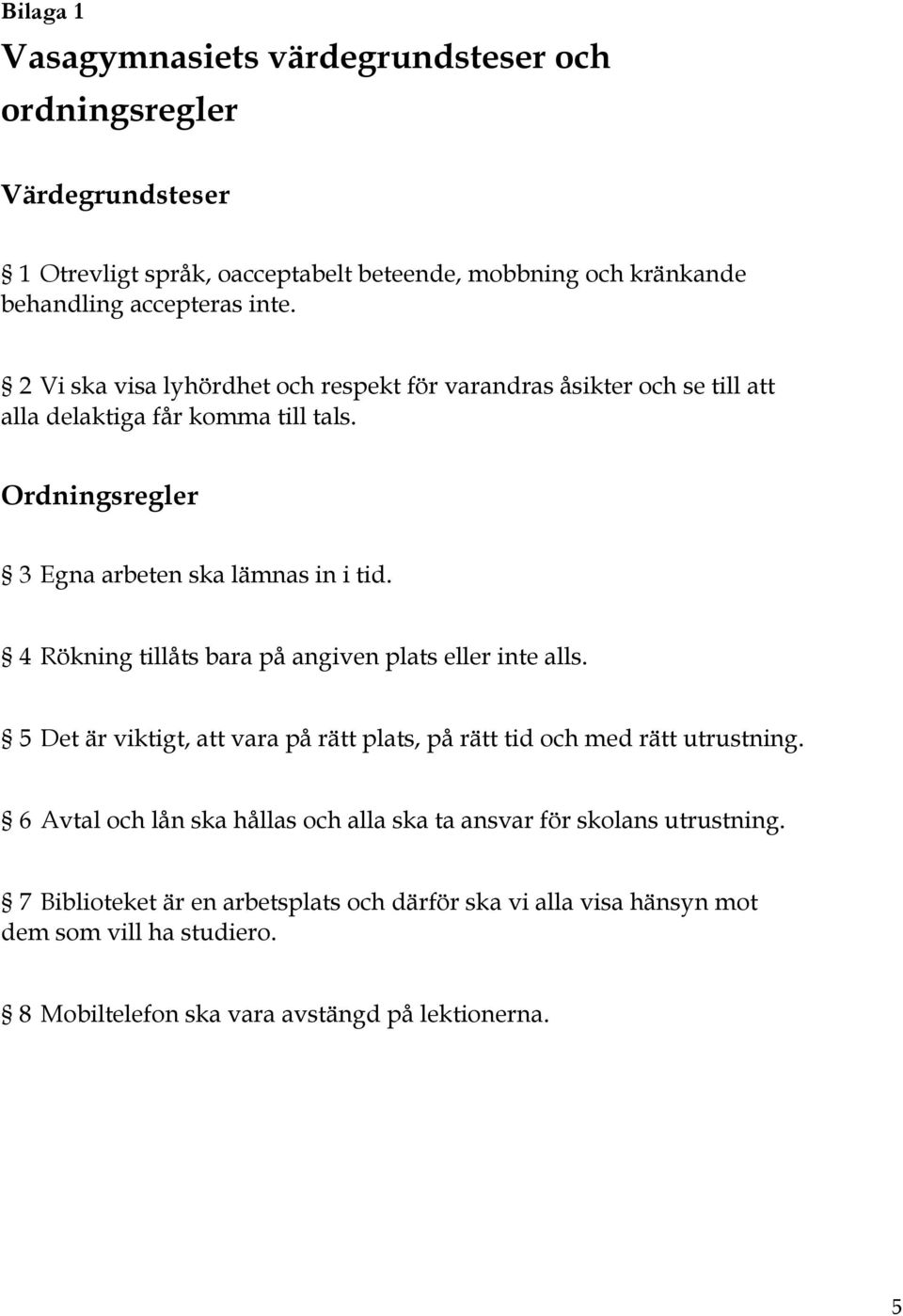 4 Rökning tillåts bara på angiven plats eller inte alls. 5 Det är viktigt, att vara på rätt plats, på rätt tid och med rätt utrustning.