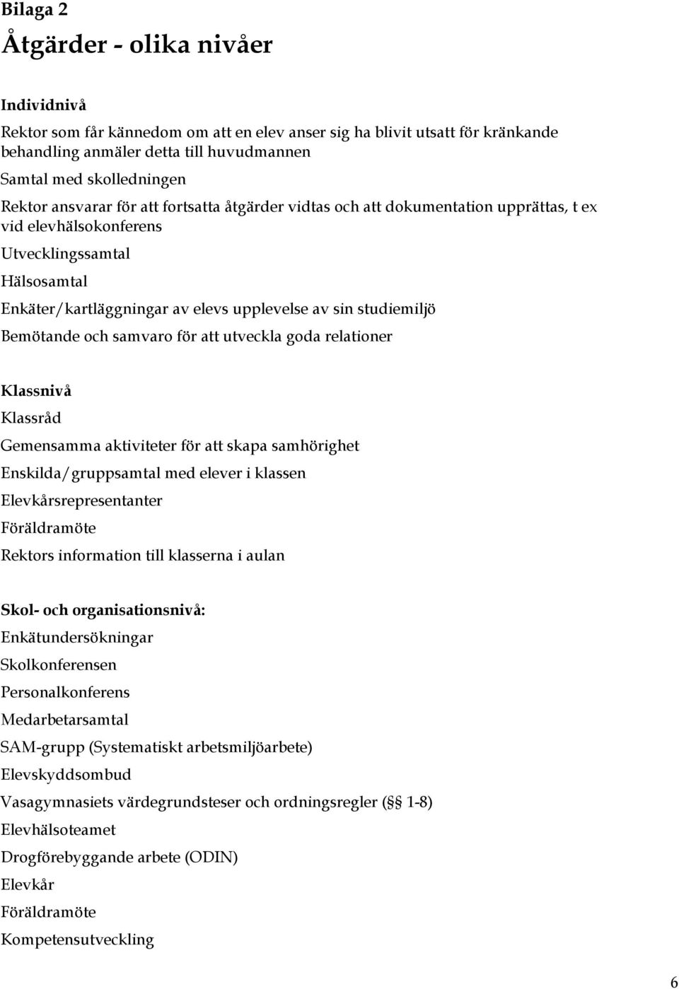 Bemötande och samvaro för att utveckla goda relationer Klassnivå Klassråd Gemensamma aktiviteter för att skapa samhörighet Enskilda/gruppsamtal med elever i klassen Elevkårsrepresentanter