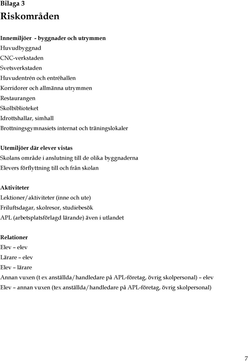 förflyttning till och från skolan Aktiviteter Lektioner/aktiviteter (inne och ute) Friluftsdagar, skolresor, studiebesök APL (arbetsplatsförlagd lärande) även i utlandet Relationer