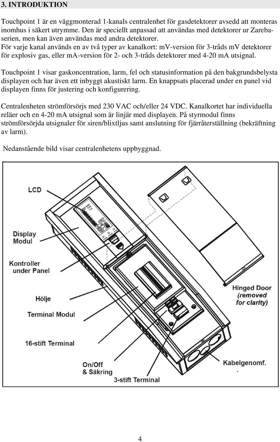 För varje kanal används en av två typer av kanalkort: mv-version för 3-tråds mv detektorer för explosiv gas, eller ma-version för 2- och 3-tråds detektorer med 4-20 ma utsignal.