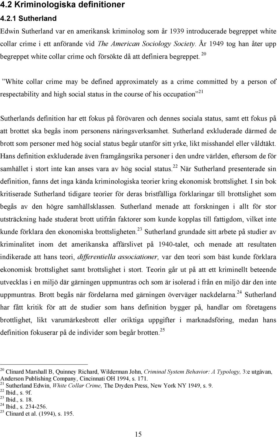 20 White collar crime may be defined approximately as a crime committed by a person of respectability and high social status in the course of his occupation 21 Sutherlands definition har ett fokus på