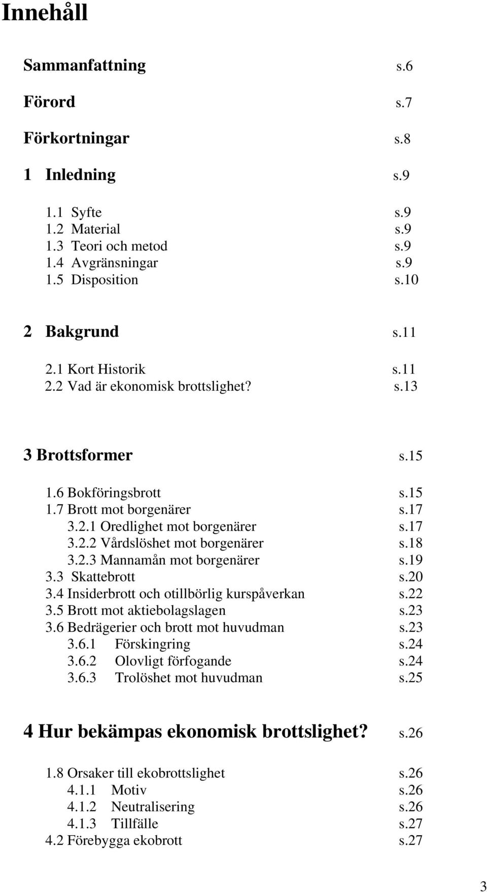 18 3.2.3 Mannamån mot borgenärer s.19 3.3 Skattebrott s.20 3.4 Insiderbrott och otillbörlig kurspåverkan s.22 3.5 Brott mot aktiebolagslagen s.23 3.6 Bedrägerier och brott mot huvudman s.23 3.6.1 Förskingring s.