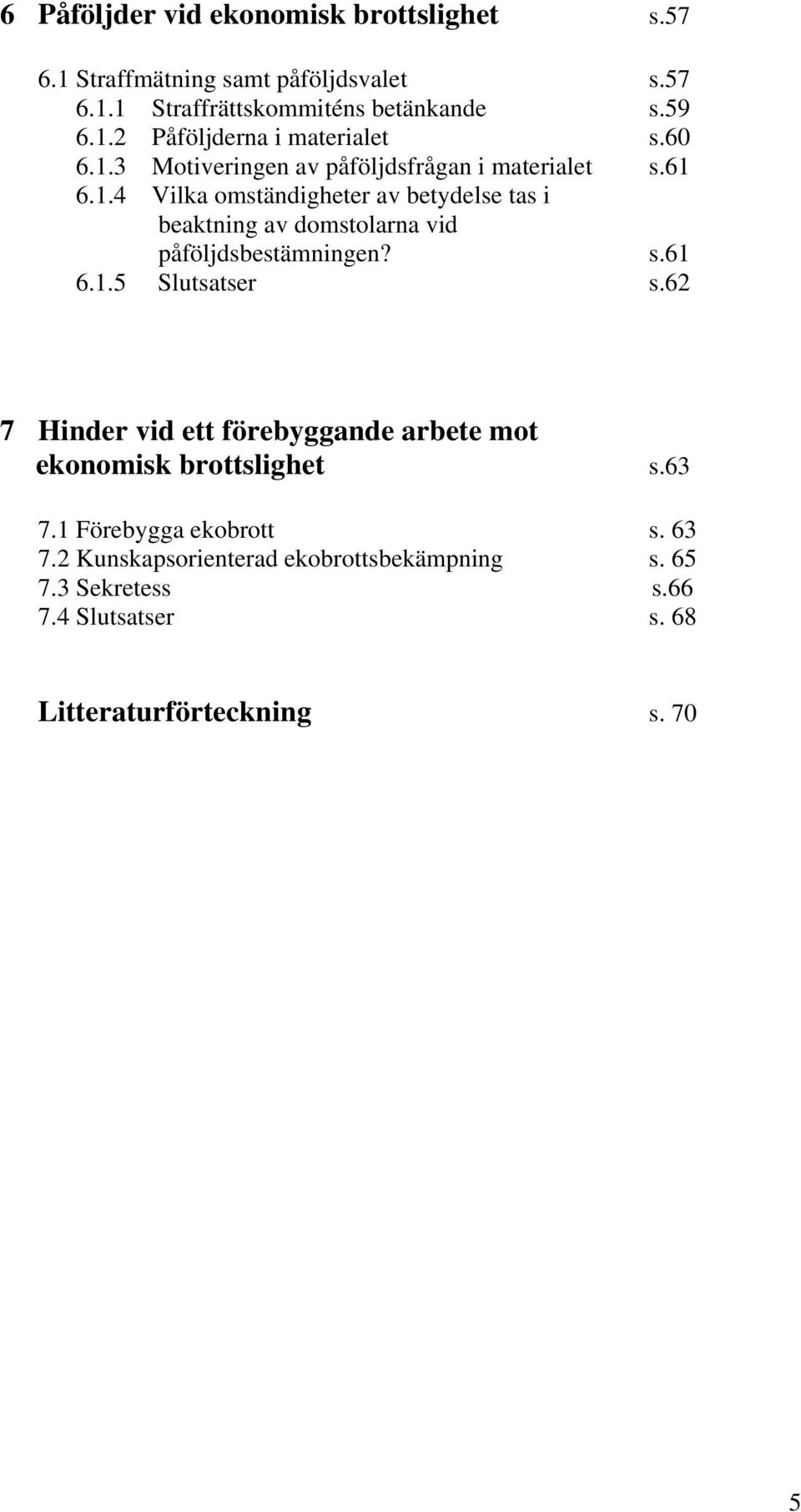 s.61 6.1.5 Slutsatser s.62 7 Hinder vid ett förebyggande arbete mot ekonomisk brottslighet s.63 7.1 Förebygga ekobrott s. 63 7.