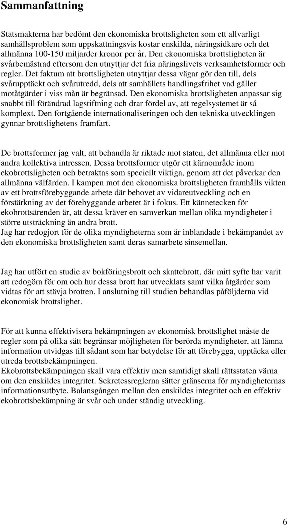 Det faktum att brottsligheten utnyttjar dessa vägar gör den till, dels svårupptäckt och svårutredd, dels att samhällets handlingsfrihet vad gäller motåtgärder i viss mån är begränsad.